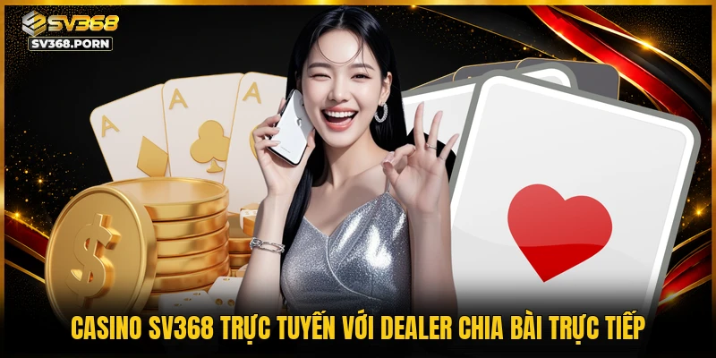 Casino SV368 trực tuyến với Dealer chia bài trực tiếp