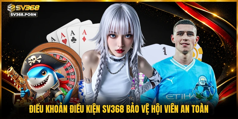 Điều khoản điều kiện SV368 bảo vệ hội viên an toàn
