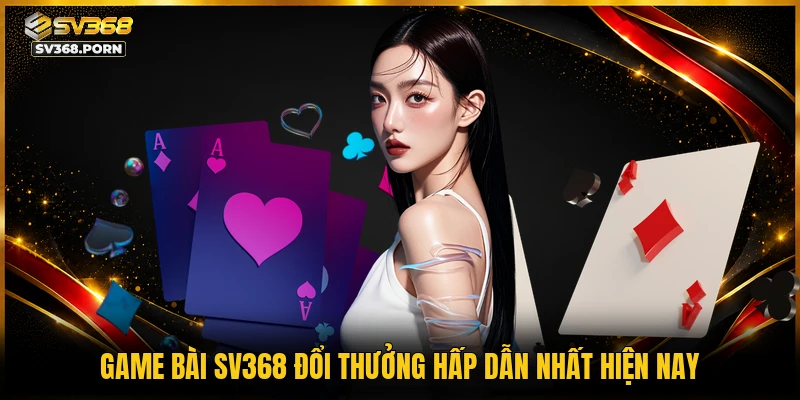 Game bài SV368 đổi thưởng hấp dẫn nhất hiện nay