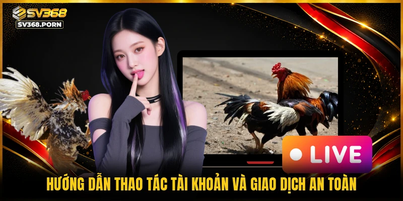 Hướng dẫn thao tác tài khoản và giao dịch an toàn