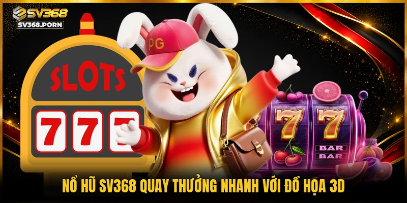 Nổ hũ SV368 quay thưởng nhanh với đồ họa 3D