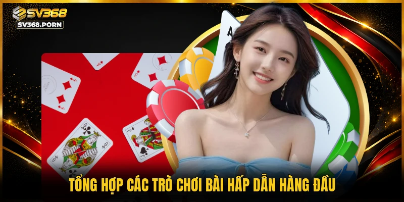 Tổng hợp các trò chơi bài hấp dẫn hàng đầu